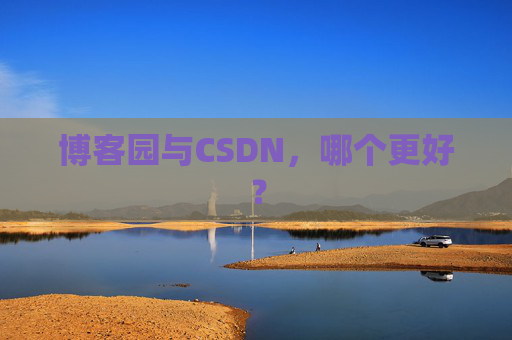 博客园与CSDN，哪个更好？