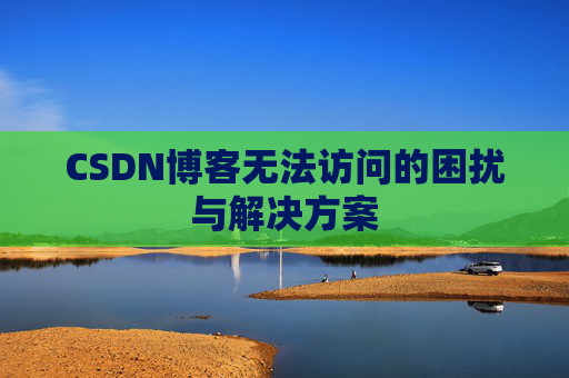 CSDN博客无法访问的困扰与解决方案