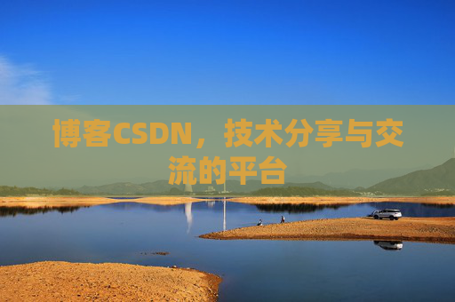 博客CSDN，技术分享与交流的平台