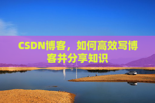 CSDN博客，如何高效写博客并分享知识